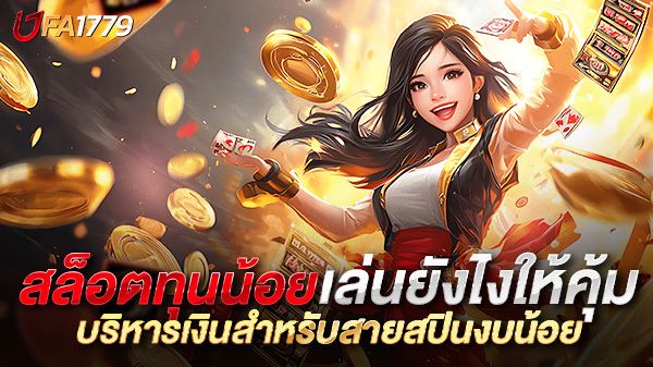 บทความ สล็อตทุนน้อย เล่นยังไงให้คุ้มทุกบาท เทคนิคบริหารเงินสำหรับสายสปินงบน้อย